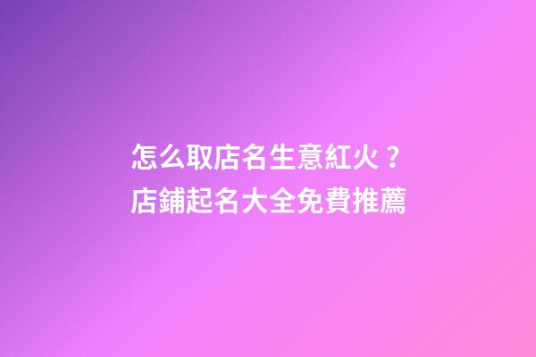 怎么取店名生意紅火？店鋪起名大全免費推薦-第1張-店鋪起名-玄機派